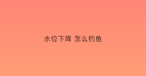 水位下降 怎么钓鱼